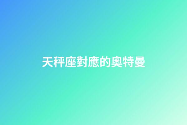 天秤座對應的奧特曼-第1張-星座運勢-玄機派