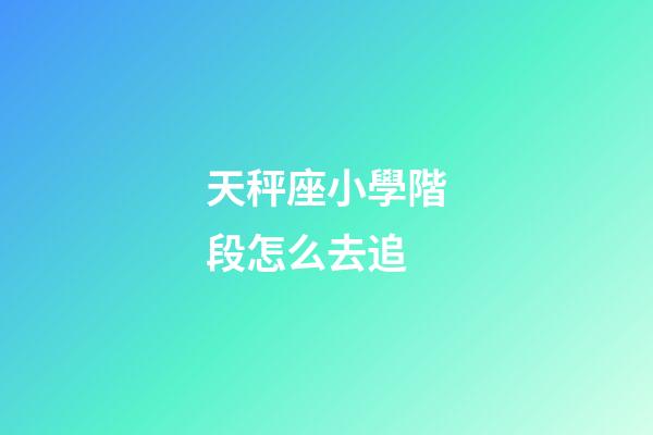 天秤座小學階段怎么去追-第1張-星座運勢-玄機派