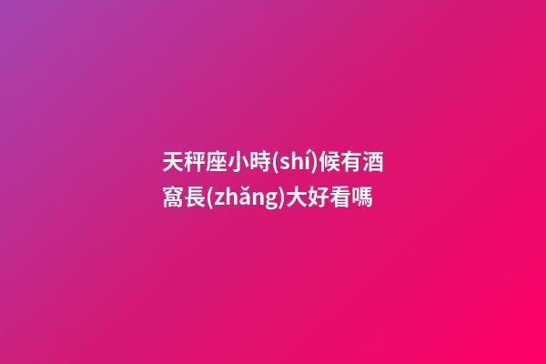 天秤座小時(shí)候有酒窩長(zhǎng)大好看嗎