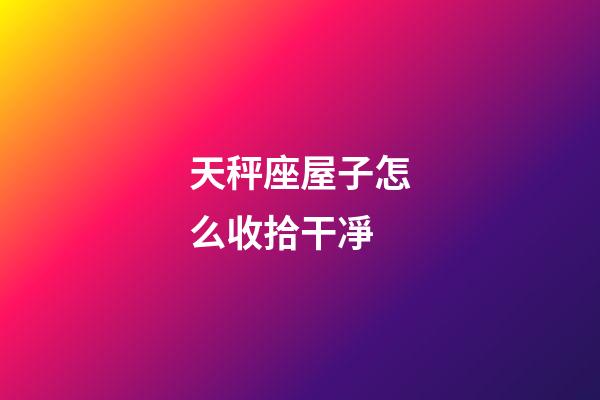 天秤座屋子怎么收拾干凈