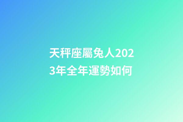 天秤座屬兔人2023年全年運勢如何-第1張-星座運勢-玄機派