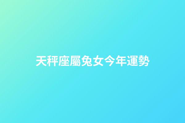 天秤座屬兔女今年運勢-第1張-星座運勢-玄機派