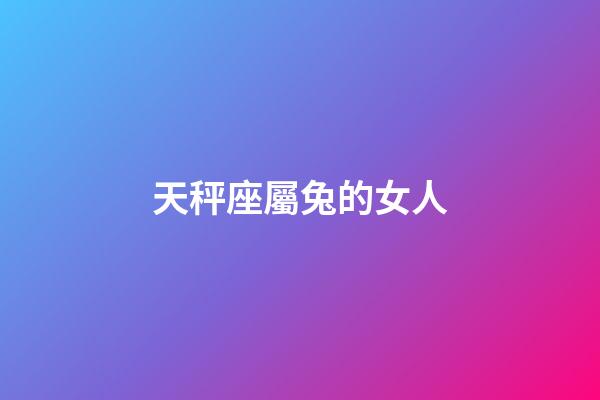天秤座屬兔的女人-第1張-星座運勢-玄機派