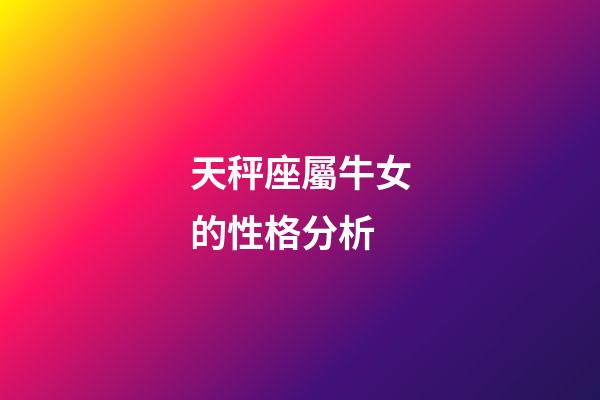 天秤座屬牛女的性格分析-第1張-星座運勢-玄機派