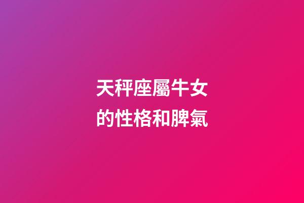 天秤座屬牛女的性格和脾氣-第1張-星座運勢-玄機派