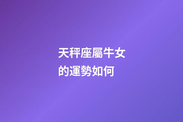 天秤座屬牛女的運勢如何-第1張-星座運勢-玄機派