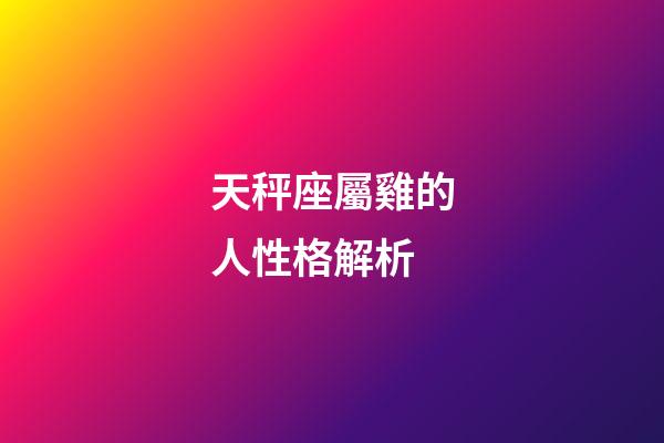 天秤座屬雞的人性格解析-第1張-星座運勢-玄機派