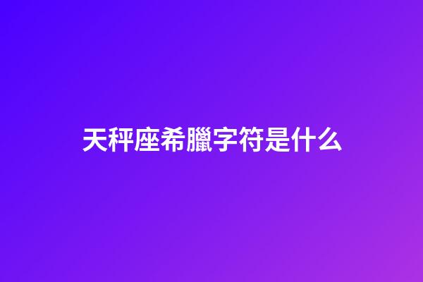天秤座希臘字符是什么-第1張-星座運勢-玄機派