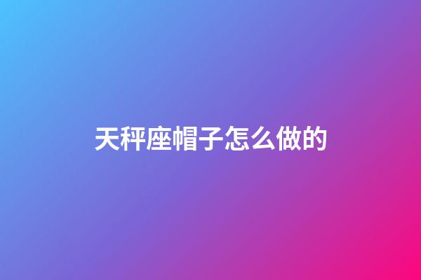 天秤座帽子怎么做的-第1張-星座運勢-玄機派