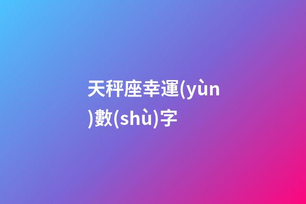 天秤座幸運(yùn)數(shù)字（天秤座永久的幸運(yùn)數(shù)字）-第1張-星座運(yùn)勢(shì)-玄機(jī)派