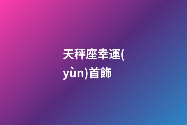 天秤座幸運(yùn)首飾-第1張-星座運(yùn)勢(shì)-玄機(jī)派