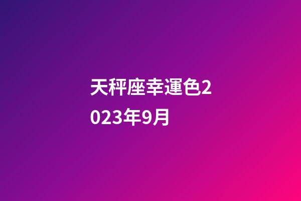天秤座幸運色2023年9月-第1張-星座運勢-玄機(jī)派