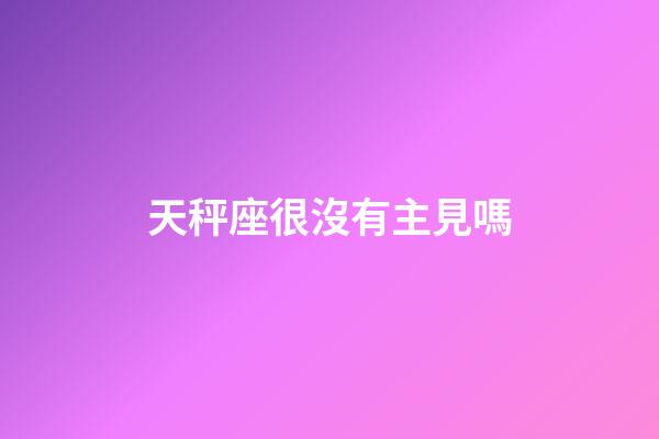天秤座很沒有主見嗎-第1張-星座運(yùn)勢(shì)-玄機(jī)派