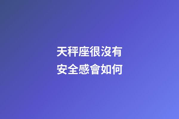 天秤座很沒有安全感會如何-第1張-星座運勢-玄機派