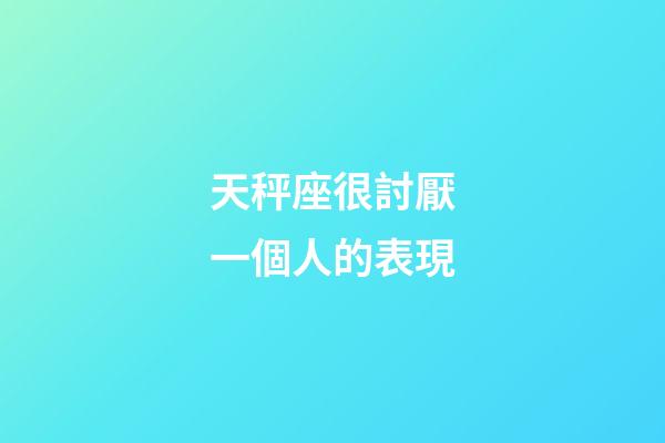 天秤座很討厭一個人的表現-第1張-星座運勢-玄機派