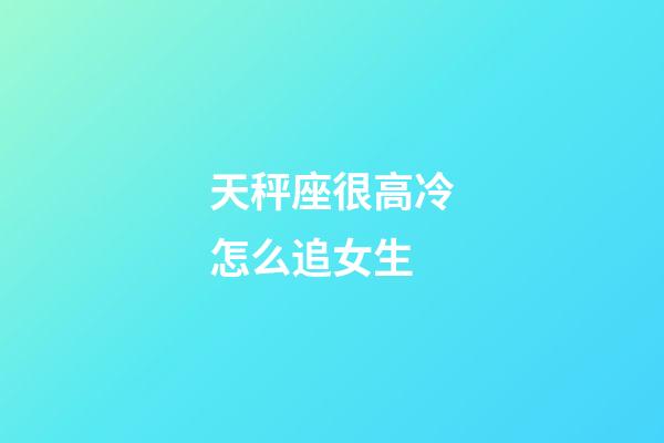 天秤座很高冷怎么追女生-第1張-星座運勢-玄機派