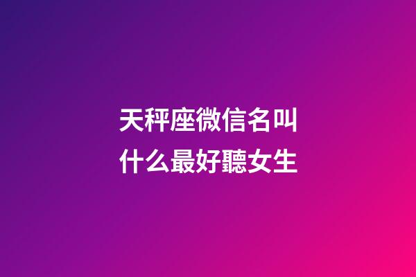 天秤座微信名叫什么最好聽女生-第1張-星座運勢-玄機派