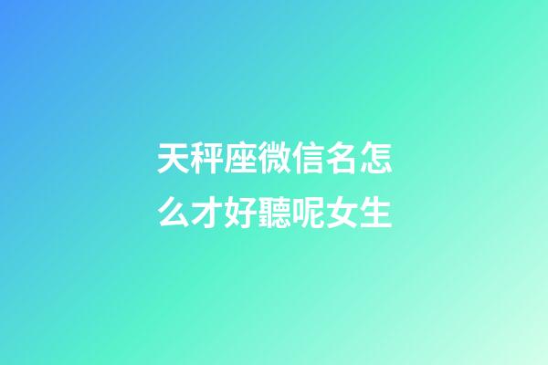 天秤座微信名怎么才好聽呢女生-第1張-星座運勢-玄機派