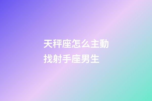 天秤座怎么主動找射手座男生-第1張-星座運勢-玄機派