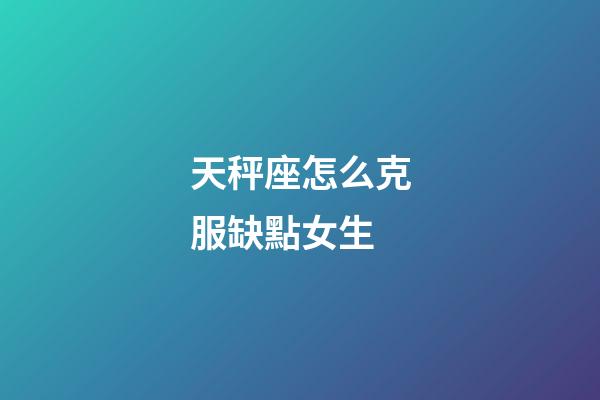 天秤座怎么克服缺點女生-第1張-星座運勢-玄機派