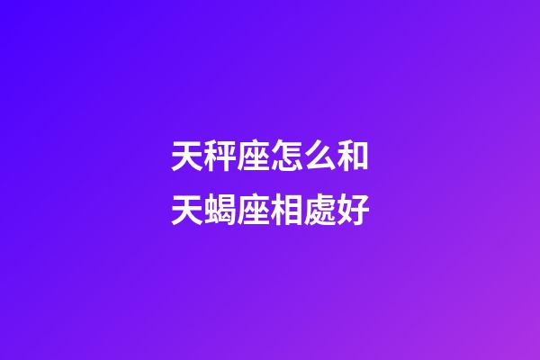 天秤座怎么和天蝎座相處好-第1張-星座運(yùn)勢(shì)-玄機(jī)派