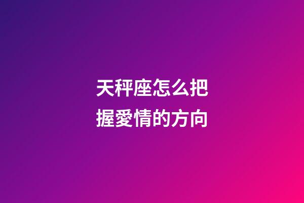 天秤座怎么把握愛情的方向-第1張-星座運勢-玄機派