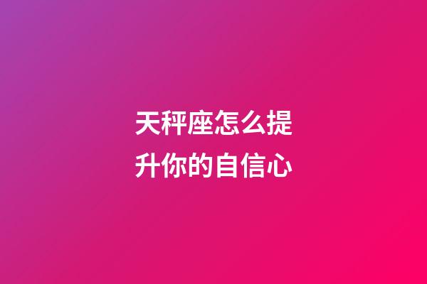 天秤座怎么提升你的自信心-第1張-星座運勢-玄機派