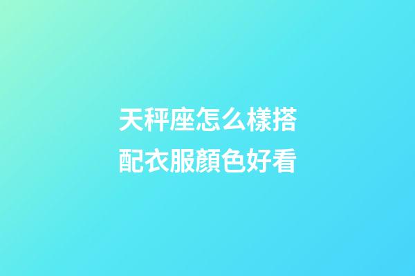 天秤座怎么樣搭配衣服顏色好看-第1張-星座運勢-玄機派