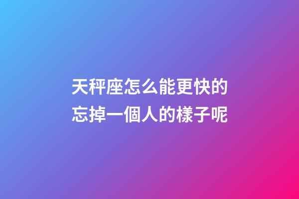 天秤座怎么能更快的忘掉一個人的樣子呢-第1張-星座運勢-玄機派