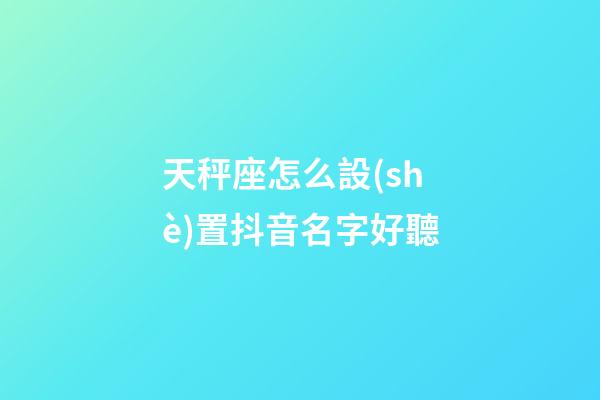 天秤座怎么設(shè)置抖音名字好聽