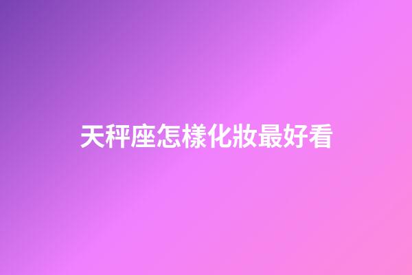 天秤座怎樣化妝最好看-第1張-星座運勢-玄機派