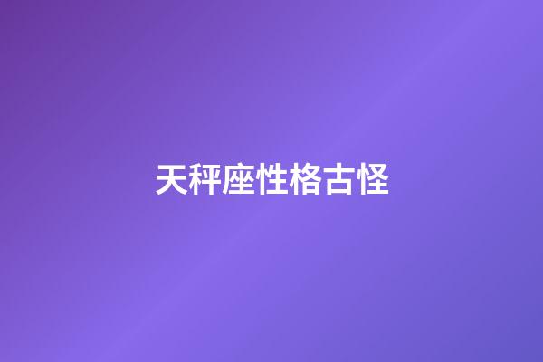 天秤座性格古怪-第1張-星座運勢-玄機派