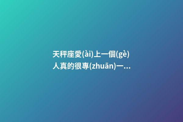 天秤座愛(ài)上一個(gè)人真的很專(zhuān)一嗎-第1張-星座運(yùn)勢(shì)-玄機(jī)派