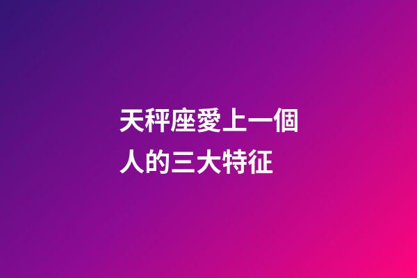 天秤座愛上一個人的三大特征-第1張-星座運勢-玄機派