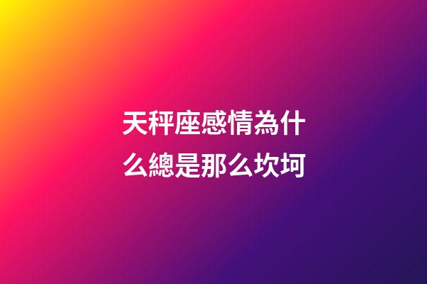 天秤座感情為什么總是那么坎坷-第1張-星座運勢-玄機派