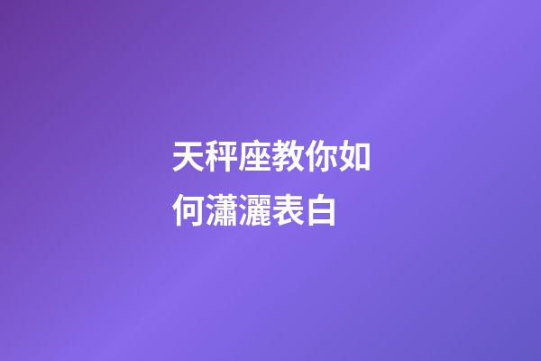天秤座教你如何瀟灑表白-第1張-星座運勢-玄機派