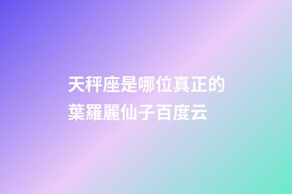 天秤座是哪位真正的葉羅麗仙子百度云-第1張-星座運(yùn)勢-玄機(jī)派