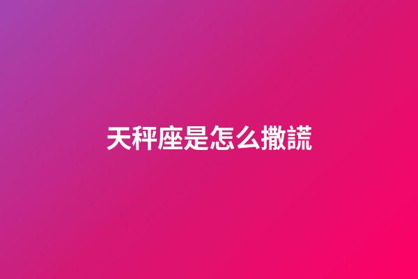 天秤座是怎么撒謊-第1張-星座運勢-玄機派
