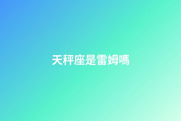 天秤座是雷姆嗎-第1張-星座運(yùn)勢-玄機(jī)派