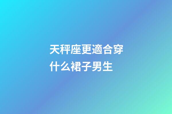 天秤座更適合穿什么裙子男生-第1張-星座運(yùn)勢(shì)-玄機(jī)派