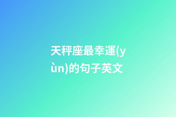 天秤座最幸運(yùn)的句子英文-第1張-星座運(yùn)勢-玄機(jī)派
