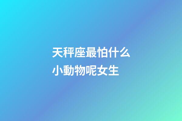 天秤座最怕什么小動物呢女生-第1張-星座運勢-玄機派