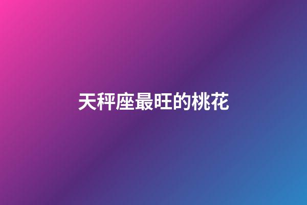 天秤座最旺的桃花-第1張-星座運(yùn)勢(shì)-玄機(jī)派