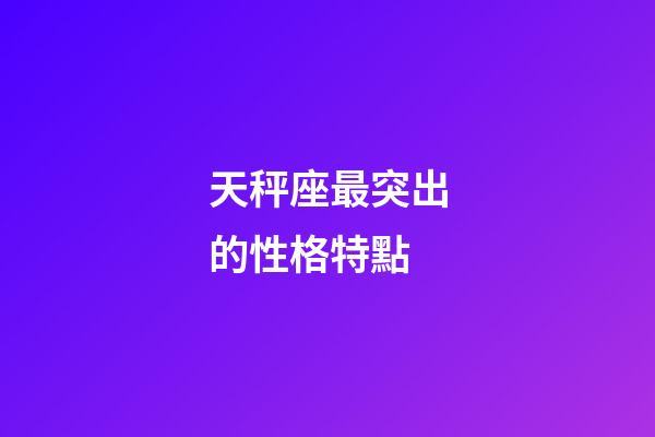 天秤座最突出的性格特點-第1張-星座運勢-玄機派