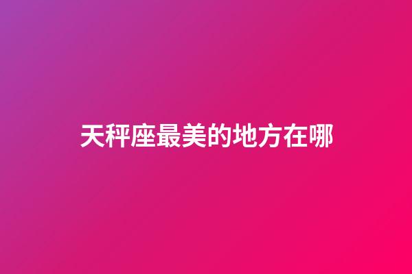 天秤座最美的地方在哪-第1張-星座運勢-玄機派