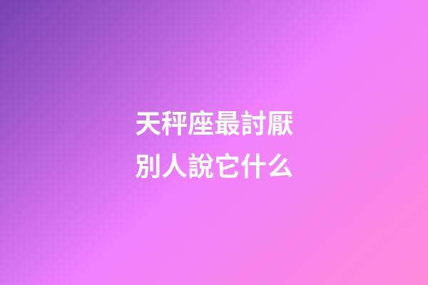 天秤座最討厭別人說它什么-第1張-星座運勢-玄機派