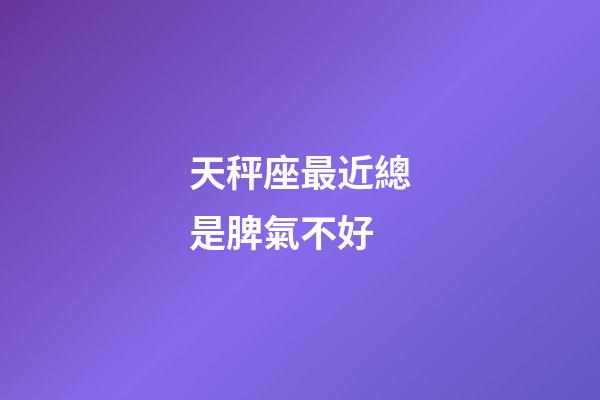 天秤座最近總是脾氣不好-第1張-星座運勢-玄機派