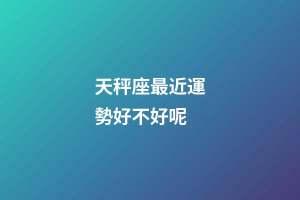 天秤座最近運勢好不好呢-第1張-星座運勢-玄機派
