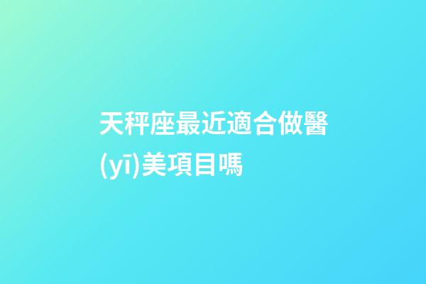 天秤座最近適合做醫(yī)美項目嗎-第1張-星座運勢-玄機派
