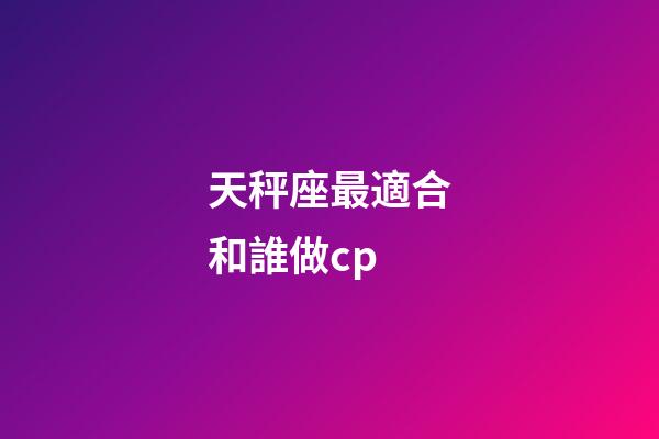 天秤座最適合和誰做cp-第1張-星座運勢-玄機派